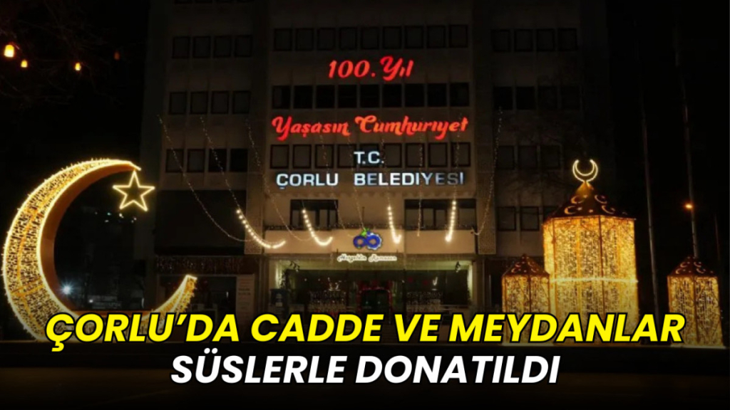 Çorlu’da cadde ve meydanlar süslerle donatıldı