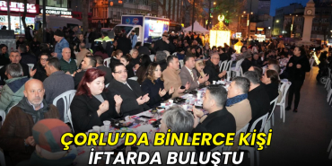 Çorlu’da binlerce kişi iftarda buluştu