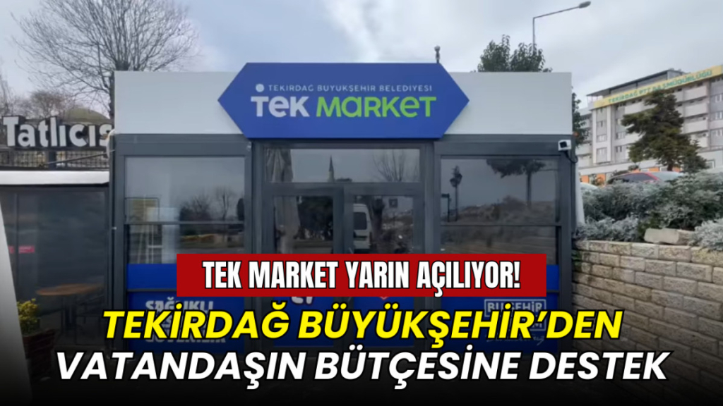 Tekirdağ Büyükşehir’den vatandaşın bütçesine destek: TEK Market yarın açılıyor!