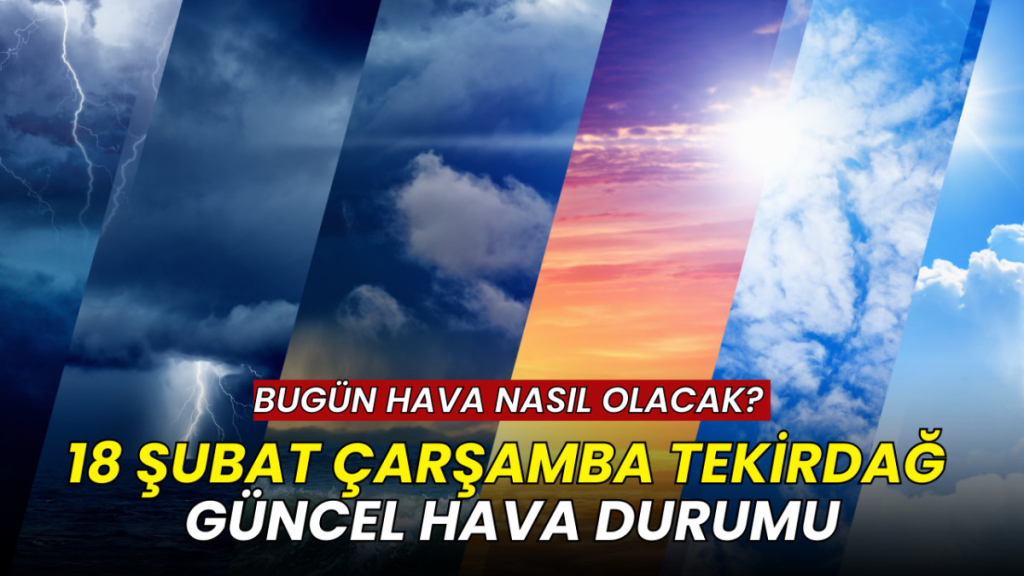 Tekirdağ'da bugün hava nasıl olacak? 18 Şubat 2026 güncel tahmin