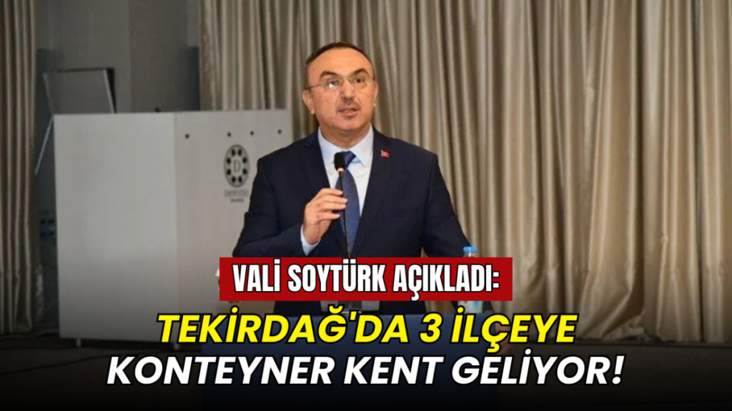 Vali Soytürk açıkladı: Tekirdağ'da 3 ilçeye konteyner kent geliyor