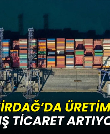 Tekirdağ’da üretim ve dış ticaret artıyor