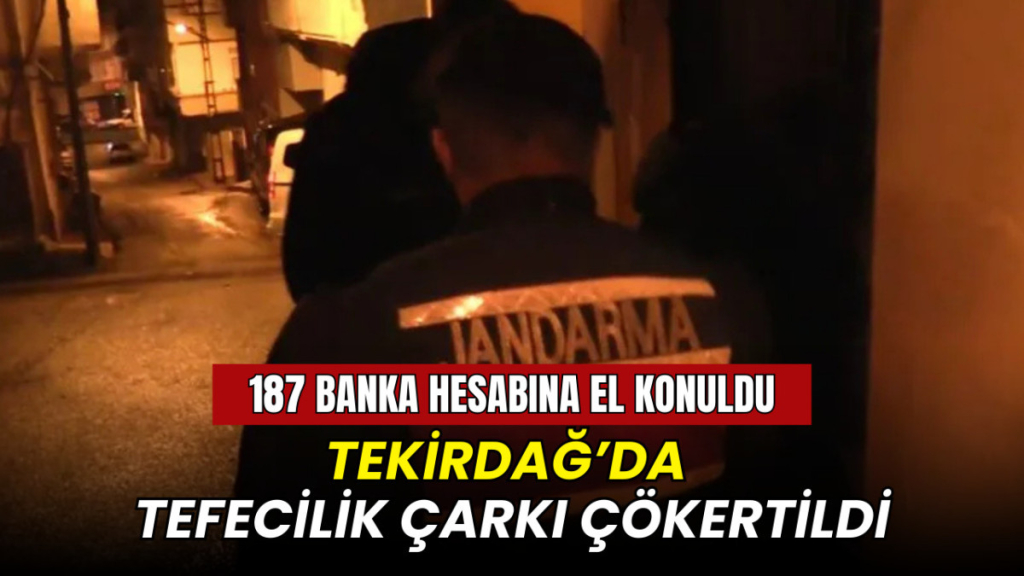 Tekirdağ’da tefecilik çarkı çökertildi: 187 banka hesabına el konuldu