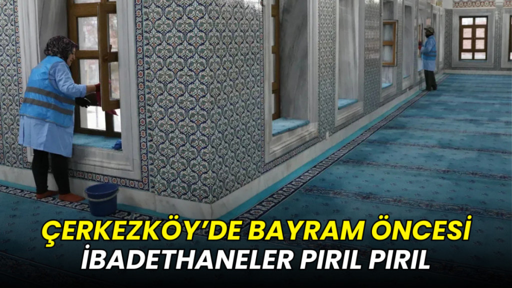 Çerkezköy’de bayram öncesi ibadethaneler pırıl pırıl