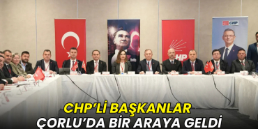 CHP’li başkanlar Çorlu'da bir araya geldi