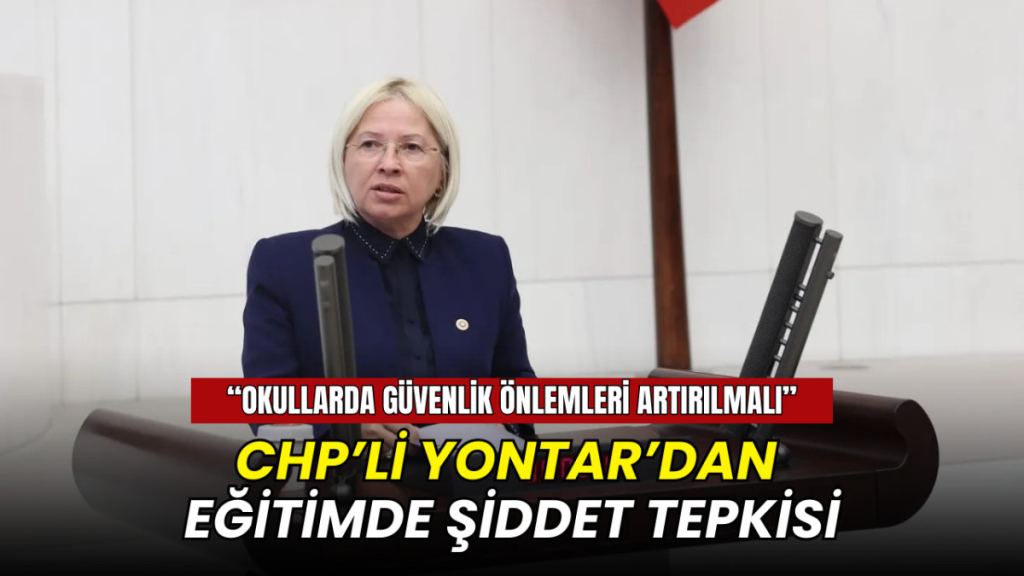 CHP’li Nurten Yontar: Bir öğretmenin can güvenliği sağlanamıyor”