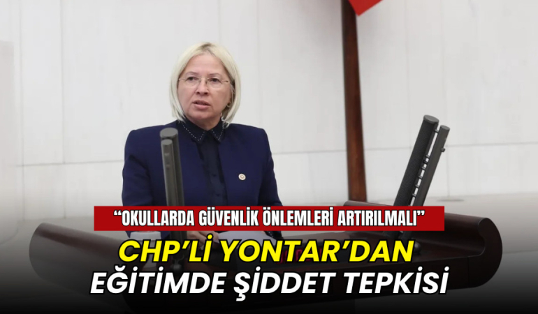 CHP’li Nurten Yontar: Bir öğretmenin can güvenliği sağlanamıyor”