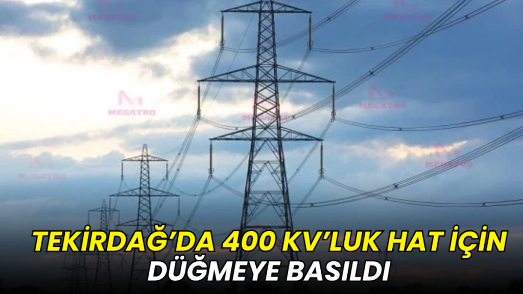 Tekirdağ'da 400 kV’luk hat için düğmeye basıldı