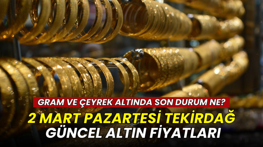 2 Mart Tekirdağ altın fiyatları: Gram, çeyrek, yarım ve tam altın ne kadar?