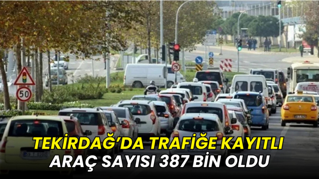 Tekirdağ’da trafiğe kayıtlı araç sayısı 387 bin oldu