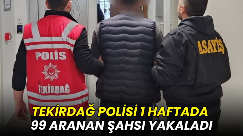 Tekirdağ polisi 1 haftada 99 aranan şahsı yakaladı