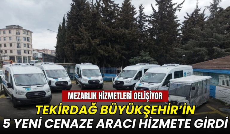 Tekirdağ'da mezarlık hizmetleri gelişiyor: Büyükşehir'in 5 yeni cenaze aracı hizmete girdi