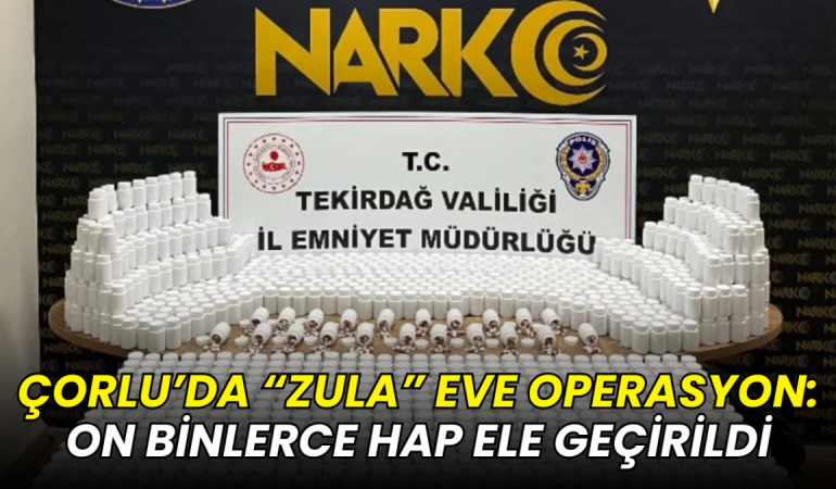 Çorlu’da “zula” eve operasyon: On binlerce hap ele geçirildi