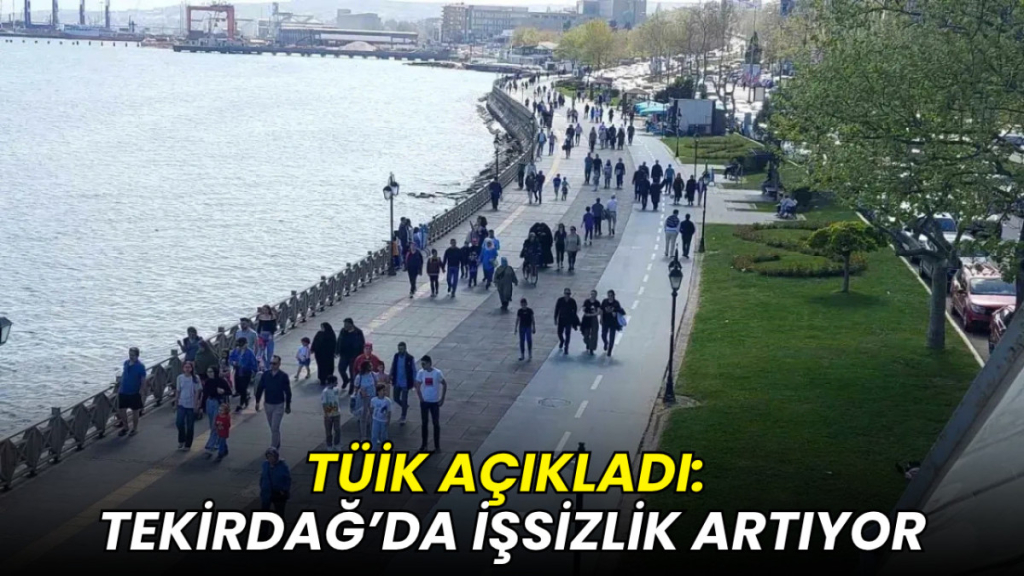 TÜİK açıkladı: Tekirdağ’da işsizlik artıyor