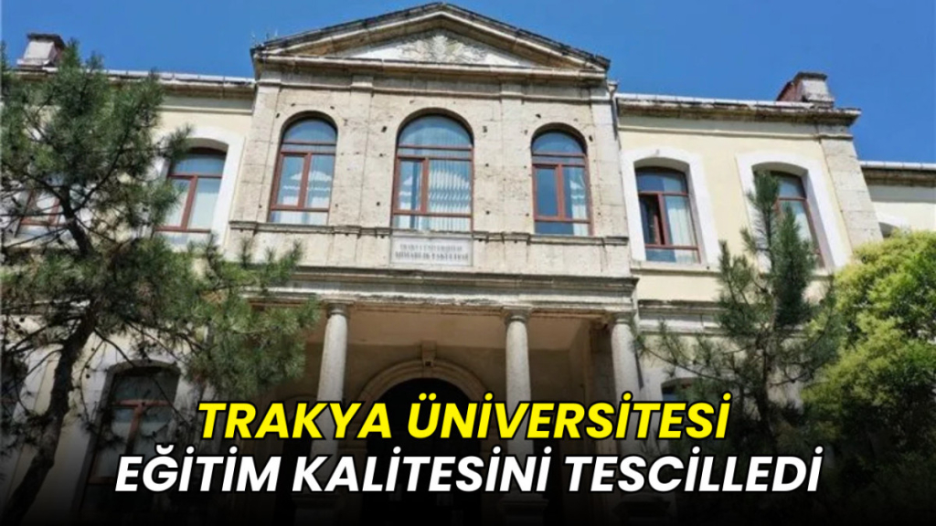 Trakya Üniversitesi eğitim kalitesini tescilledi