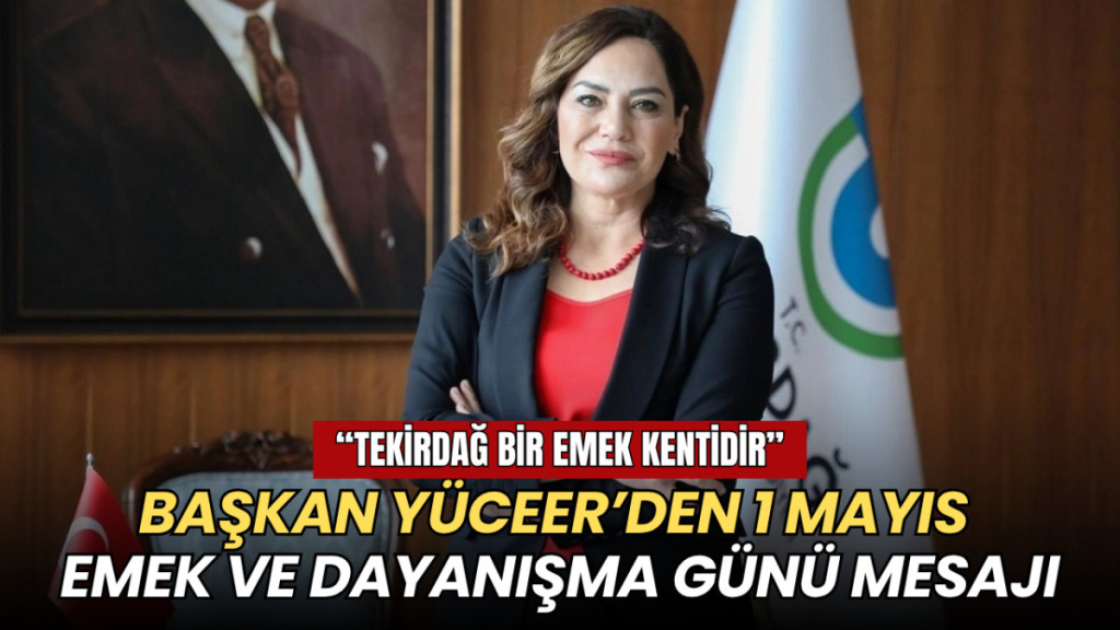 Tekirdağ haberleri - Başkan Yüceer’den 1 Mayıs Emek ve Dayanışma Günü mesajı