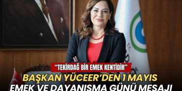 Tekirdağ haberleri - Başkan Yüceer’den 1 Mayıs Emek ve Dayanışma Günü mesajı