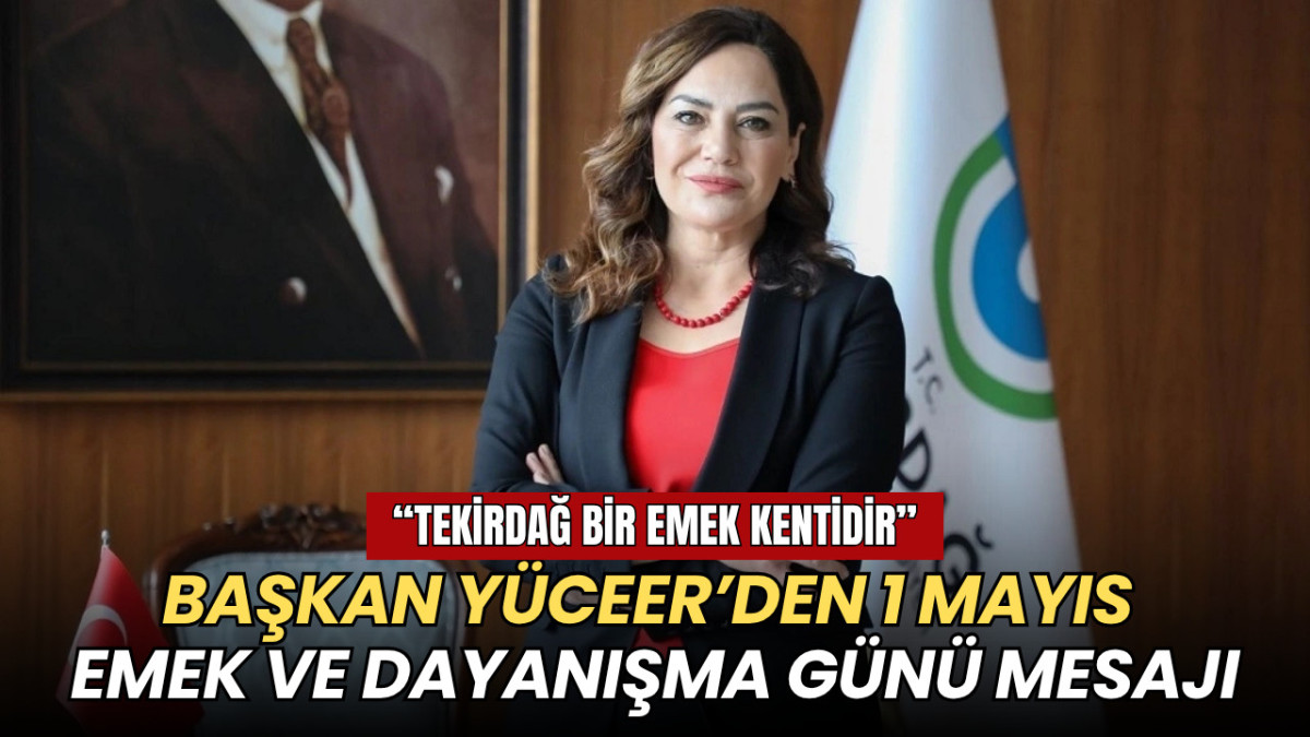 Başkan Yüceer’den 1 Mayıs Emek ve Dayanışma Günü mesajı