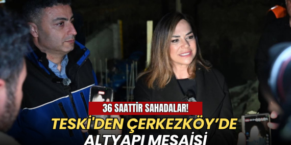 TESKİ’den Çerkezköy’de altyapı mesaisi: 36 saattir sahadalar