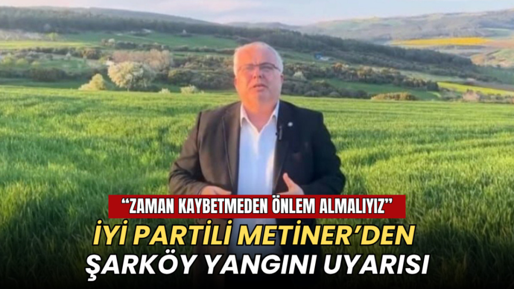 Tekirdağ haberleri - İYİ Partili Metiner’den Şarköy yangını uyarısı: “Zaman kaybetmeden önlem almalıyız”