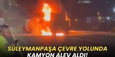 Tekirdağ çevre yolunda kamyon alev aldı