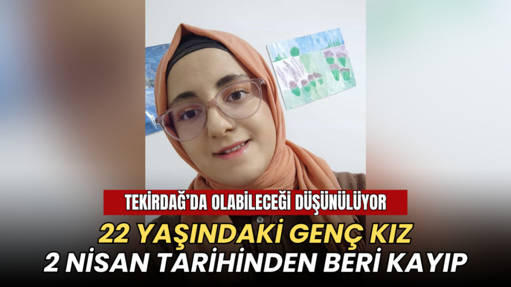 Tekirdağ haberleri - 22 yaşındaki genç kız 2 Nisan'dan beri kayıp