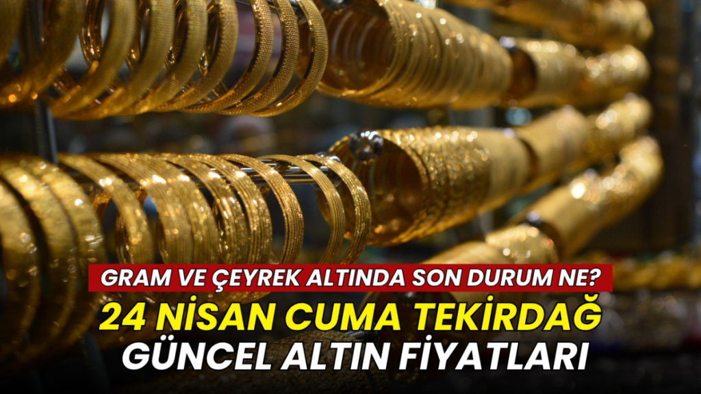 Tekirdağ haberleri - Tekirdağ altın fiyatları 24 Nisan 2026: Gram, çeyrek ve Cumhuriyet altını ne kadar?