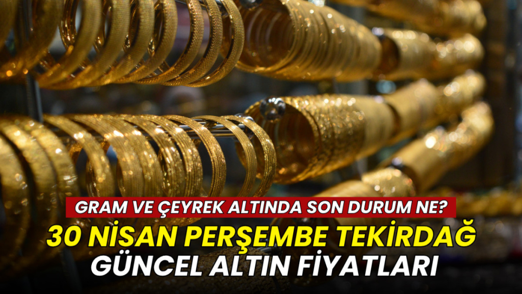 Tekirdağ haberleri - Tekirdağ altın fiyatları 30 Nisan 2026: Gram, çeyrek ve Cumhuriyet altını ne kadar?