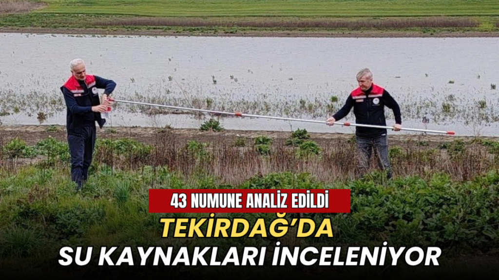 Tekirdağ’da su kaynakları inceleniyor: 43 numune analiz edildi
