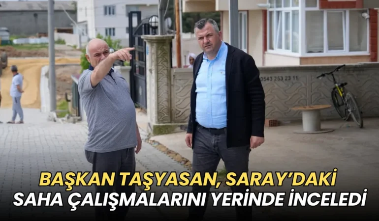 Tekirdağ haberleri - Başkan Taşyasan, Saray’daki saha çalışmalarını yerinde inceledi