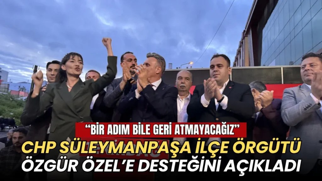 Tekirdağ haberleri - CHP Süleymanpaşa İlçe Örgütü'nden Özgür Özel'e tam destek: Bir adım bile geri atmayacağız!