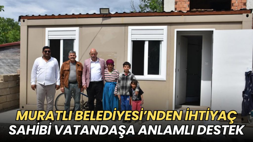 Tekirdağ haberleri - Muratlı Belediyesi’nden ihtiyaç sahibi vatandaşa konteyner ev desteği