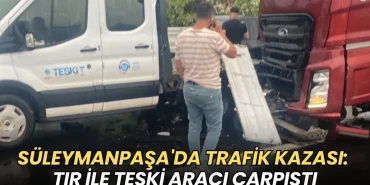 Tekirdağ haberleri - Süleymanpaşa'da kaza: TIR ile TESKİ aracı çarpıştı