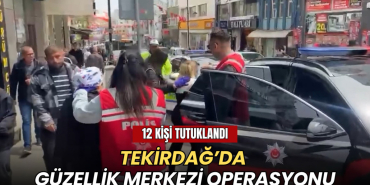 Tekirdağ’da güzellik merkezi operasyonu: 12 tutuklama