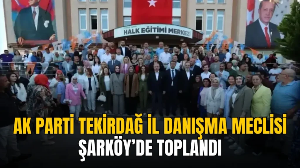 Tekirdağ haberleri - AK Parti Tekirdağ İl Danışma Meclisi Şarköy’de toplandı