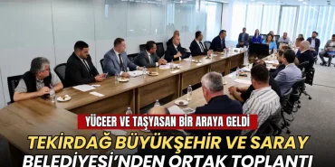 Tekirdağ haberleri - Büyükşehir ve Saray Belediyesi’nden ortak toplantı: Yüceer ve Taşyasan bir araya geldi