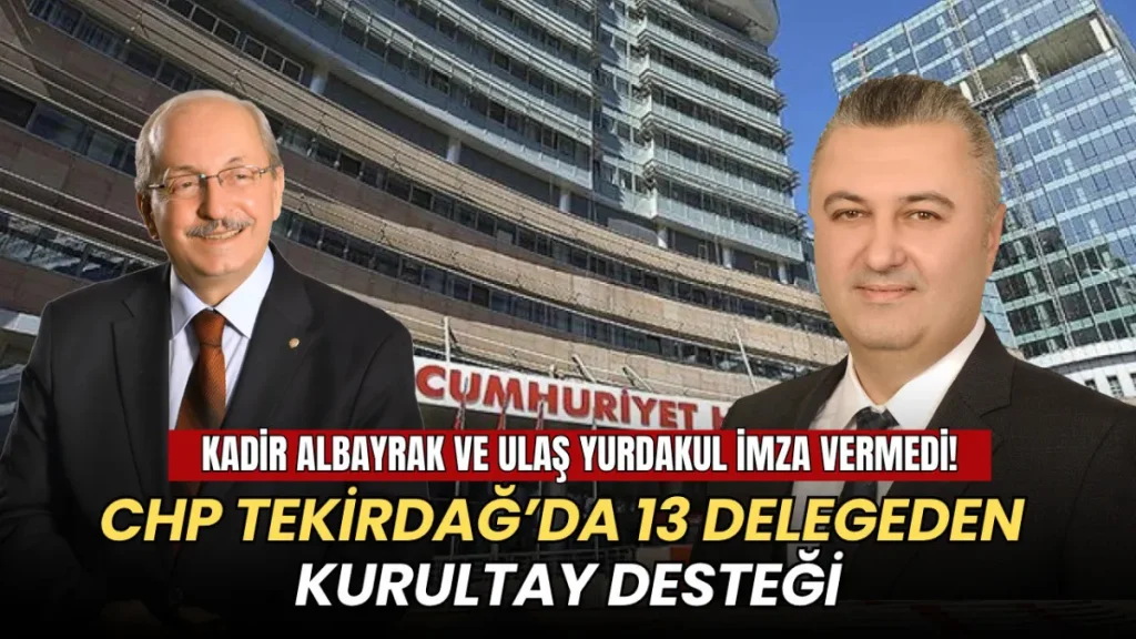 Tekirdağ haberleri - Tekirdağ’da CHP'li 15 kurultay delegesinin 13’ü imza verdi: Kadir Albayrak ve Ulaş Yurdakul imza vermedi!