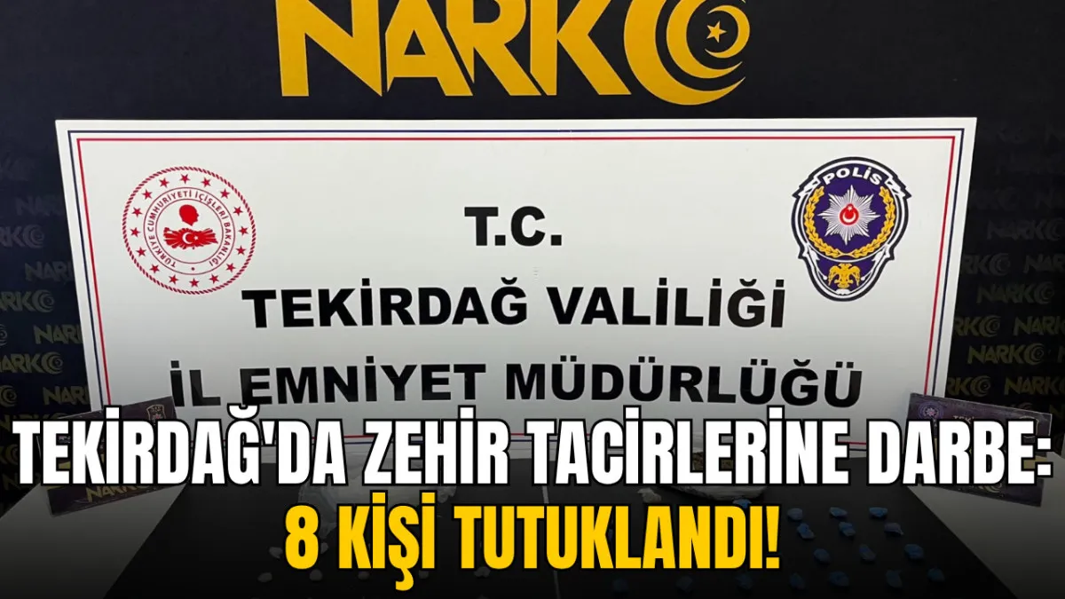 Tekirdağ’da zehir tacirlerine darbe: 8 kişi tutuklandı!