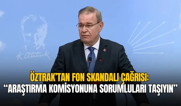 Faik Öztrak’tan fon skandalı çağrısı: “Araştırma Komisyonuna sorumluları taşıyın”
